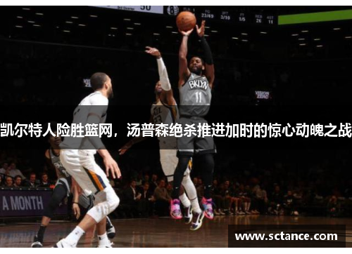 凯尔特人险胜篮网，汤普森绝杀推进加时的惊心动魄之战