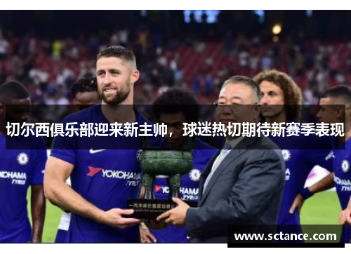 切尔西俱乐部迎来新主帅，球迷热切期待新赛季表现