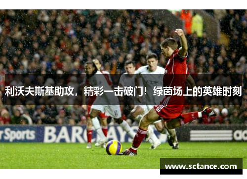 利沃夫斯基助攻，精彩一击破门！绿茵场上的英雄时刻